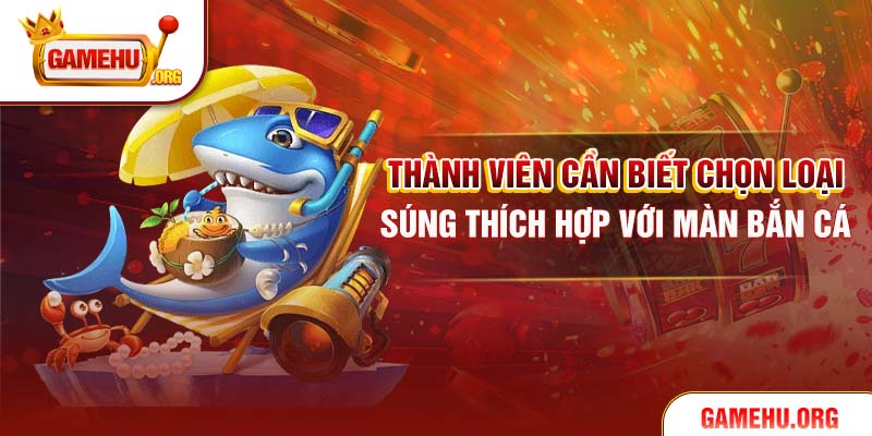 Thành viên cần biết chọn loại súng thích hợp với màn bắn cá