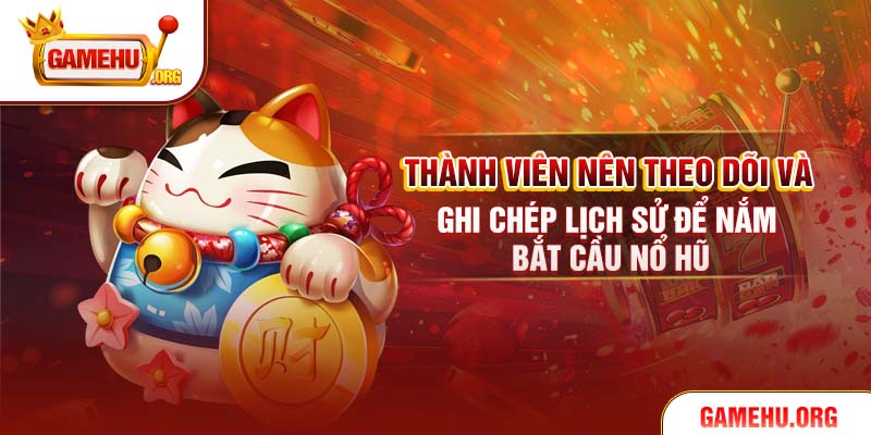 Thành viên nên theo dõi và ghi chép lịch sử để nắm bắt cầu nổ hũ