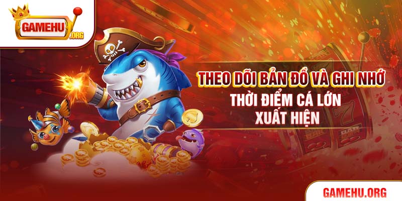 Theo dõi bản đồ và ghi nhớ thời điểm cá lớn xuất hiện