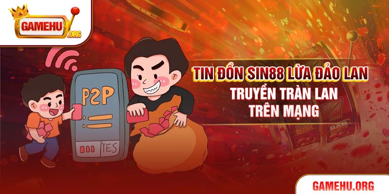 Tin đồn Sin88 lừa đảo lan truyền tràn lan trên mạng