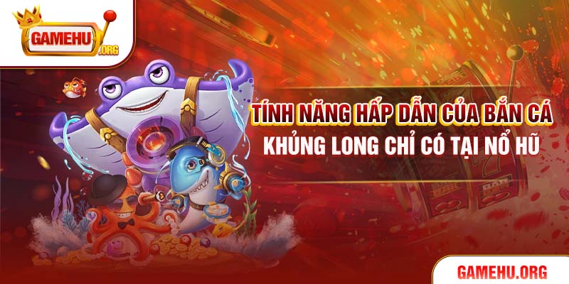 Tính năng hấp dẫn của bắn cá Khủng Long chỉ có tại Nổ hũ