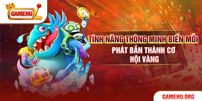 Tính năng thông minh biến mỗi phát bắn thành cơ hội vàng