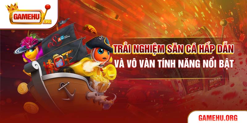 Trải nghiệm săn cá hấp dẫn và vô vàn tính năng nổi bật