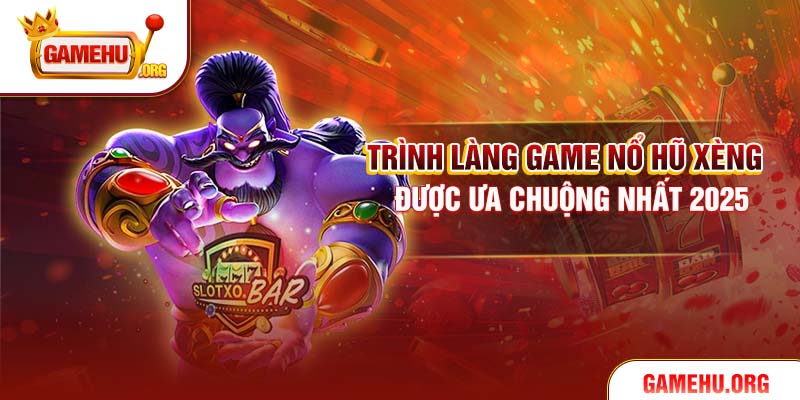Trình làng game Nổ Hũ Xèng được ưa chuộng nhất 2025