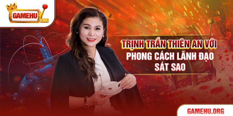 Trịnh Trần Thiên An với phong cách lãnh đạo sát sao