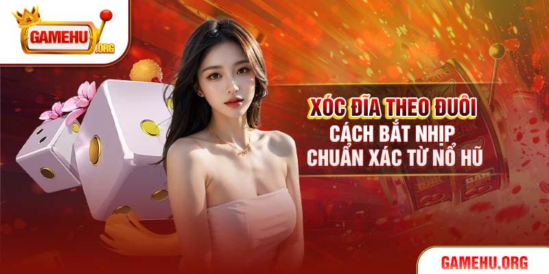 Xóc Đĩa Theo Đuôi – Cách Bắt Nhịp Chuẩn Xác Từ Nổ Hũ